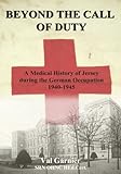 Beyond the Call of Duty: A Medical History of Jersey During the German Occupation 1940 - 1945 (English Edition)